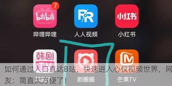如何通过入口直达B站，快速进入心仪视频世界，网友：简直太方便了！