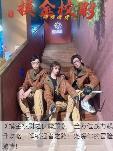《摸金校尉之伏魔殿》：全方位战力飙升攻略，解锁强者之路！燃爆你的冒险激情！