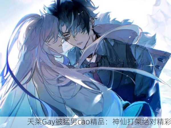 天莱Gay被猛男cao精品：神仙打架绝对精彩