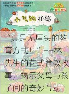 “真是无厘头的教育方式！”——林先生的花式管教故事，揭示父母与孩子间的奇妙互动
