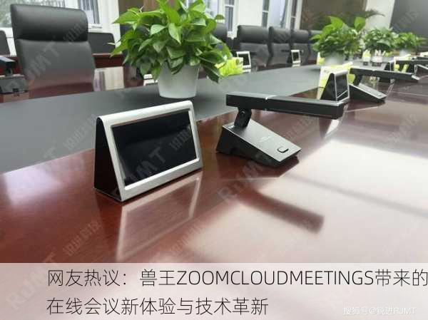 网友热议：兽王ZOOMCLOUDMEETINGS带来的在线会议新体验与技术革新