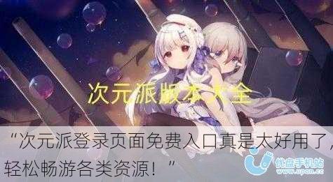 “次元派登录页面免费入口真是太好用了，轻松畅游各类资源！”