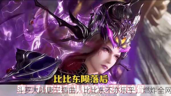斗罗大陆唐三插曲，比比东不亦乐乎，燃炸全网