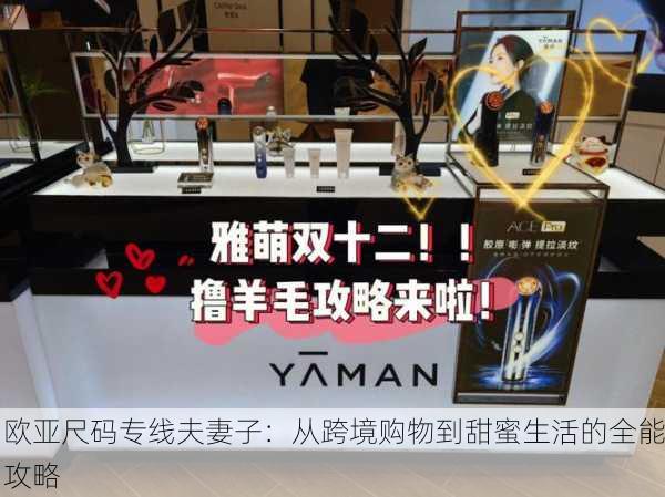 欧亚尺码专线夫妻子：从跨境购物到甜蜜生活的全能攻略