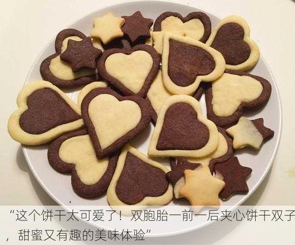 “这个饼干太可爱了！双胞胎一前一后夹心饼干双子，甜蜜又有趣的美味体验”
