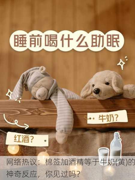 网络热议：棉签加酒精等于牛奶(黄)的神奇反应，你见过吗？