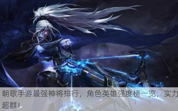 朝歌手游最强神将排行，角色英雄强度榜一览，实力超群！