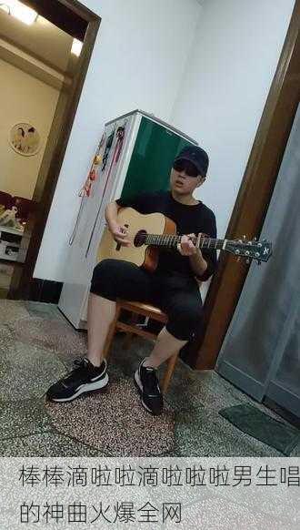 棒棒滴啦啦滴啦啦啦男生唱的神曲火爆全网