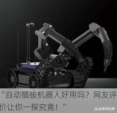 “自动插拔机器人好用吗？网友评价让你一探究竟！”