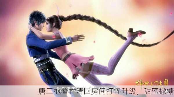 唐三抱着竹清回房间打怪升级，甜蜜撒糖