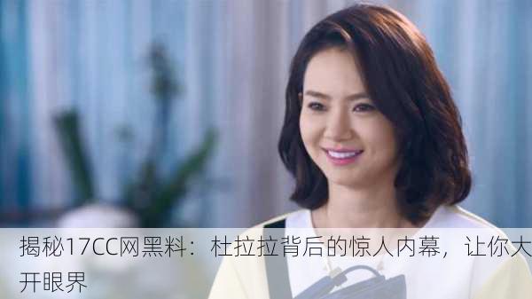 揭秘17CC网黑料：杜拉拉背后的惊人内幕，让你大开眼界