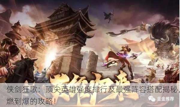 侠剑狂歌：顶尖英雄强度排行及最强阵容搭配揭秘，燃到爆的攻略！
