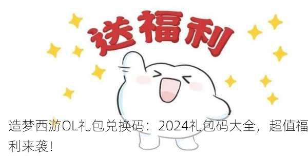 造梦西游OL礼包兑换码：2024礼包码大全，超值福利来袭！