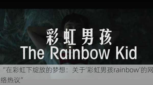 “在彩虹下绽放的梦想：关于‘彩虹男孩rainbow’的网络热议”
