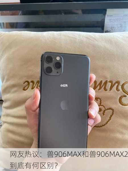 网友热议：兽906MAX和兽906MAX2到底有何区别？