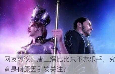 网友热议：唐三爆比比东不亦乐乎，究竟是何原因引发关注？