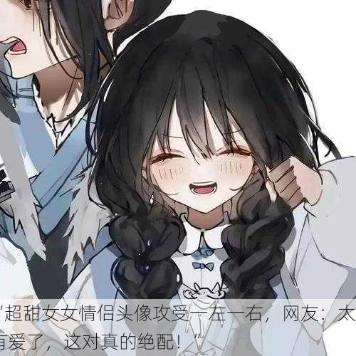 “超甜女女情侣头像攻受一左一右，网友：太有爱了，这对真的绝配！”