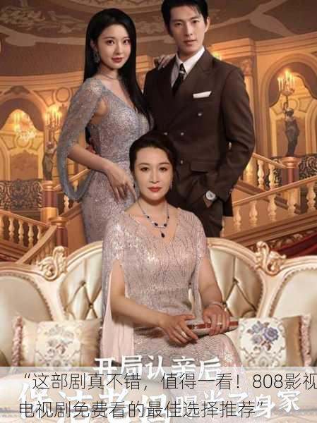 “这部剧真不错，值得一看！808影视电视剧免费看的最佳选择推荐”