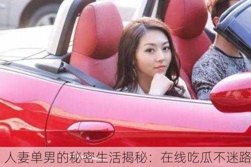 人妻单男的秘密生活揭秘：在线吃瓜不迷路