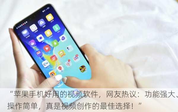 “苹果手机好用的视频软件，网友热议：功能强大、操作简单，真是视频创作的最佳选择！”