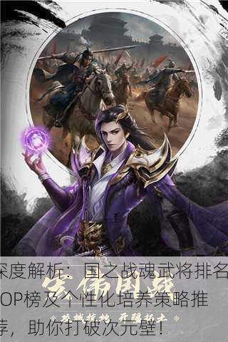 深度解析：国之战魂武将排名TOP榜及个性化培养策略推荐，助你打破次元壁！