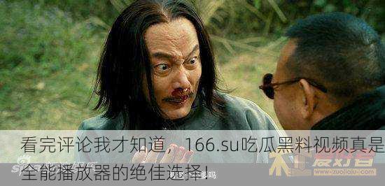 看完评论我才知道，166.su吃瓜黑料视频真是全能播放器的绝佳选择！