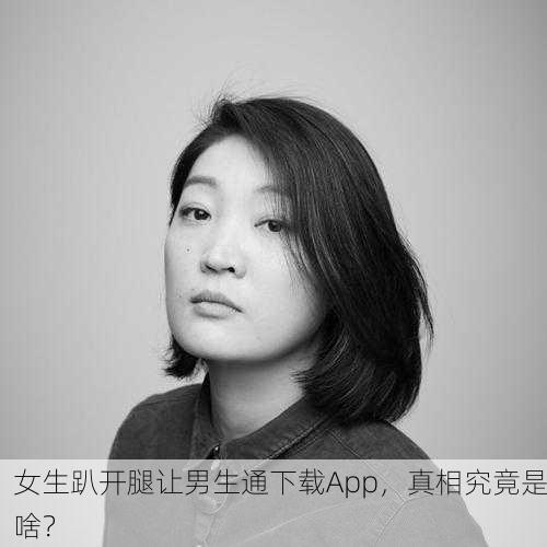 女生趴开腿让男生通下载App，真相究竟是啥？