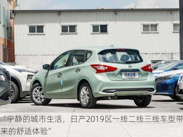 “宁静的城市生活，日产2019区一线二线三线车型带来的舒适体验”
