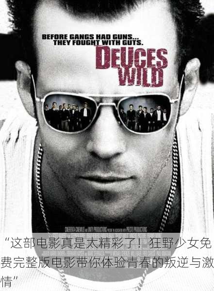 “这部电影真是太精彩了！狂野少女免费完整版电影带你体验青春的叛逆与激情”