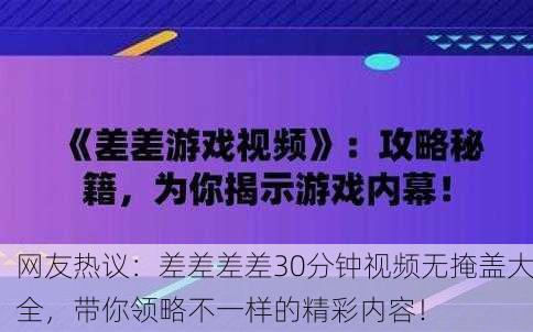 网友热议：差差差差30分钟视频无掩盖大全，带你领略不一样的精彩内容！