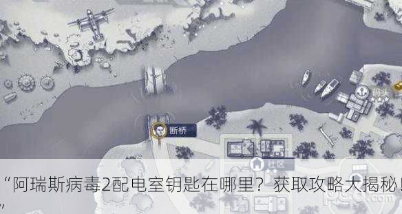 “阿瑞斯病毒2配电室钥匙在哪里？获取攻略大揭秘！”