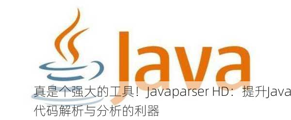 真是个强大的工具！Javaparser HD：提升Java代码解析与分析的利器