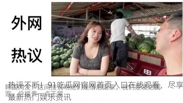 热评不断！91吃瓜网官网首页入口在线观看，尽享最新热门娱乐资讯
