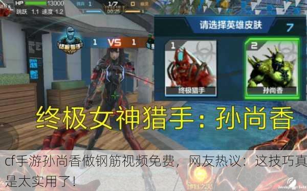 cf手游孙尚香做钢筋视频免费，网友热议：这技巧真是太实用了！