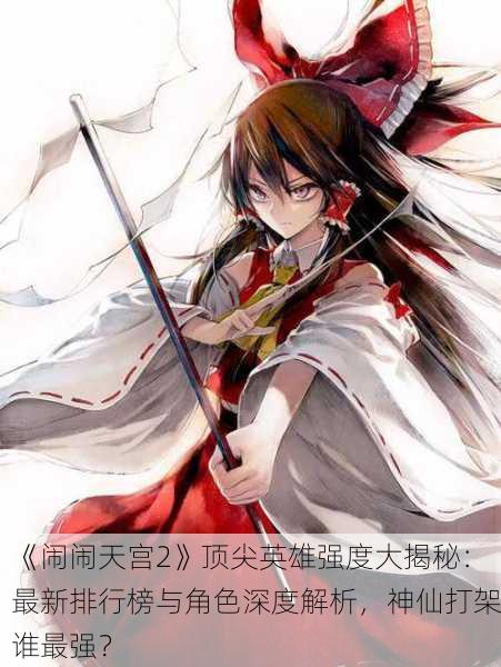 《闹闹天宫2》顶尖英雄强度大揭秘：最新排行榜与角色深度解析，神仙打架谁最强？