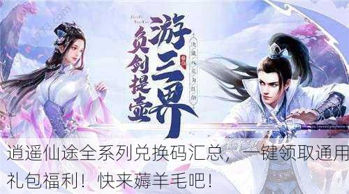 逍遥仙途全系列兑换码汇总，一键领取通用礼包福利！快来薅羊毛吧！