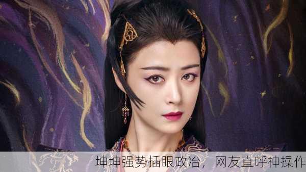 坤坤强势插眼政冶，网友直呼神操作