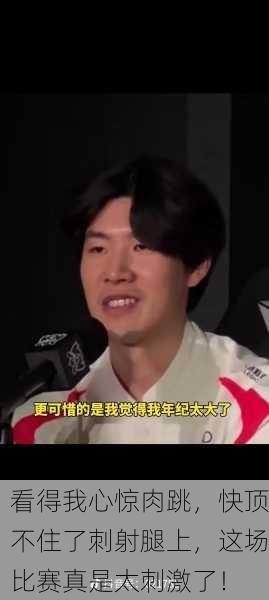 看得我心惊肉跳，快顶不住了刺射腿上，这场比赛真是太刺激了！