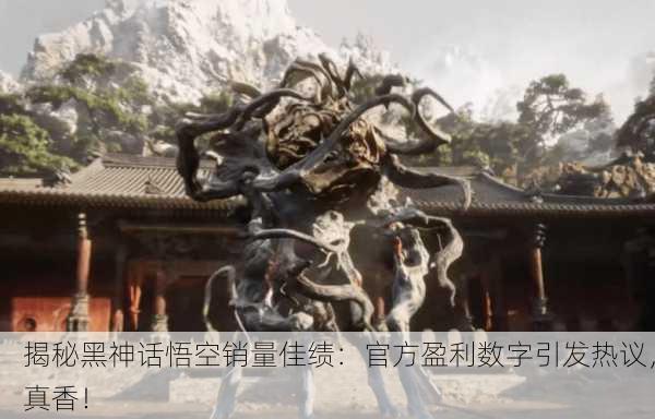 揭秘黑神话悟空销量佳绩：官方盈利数字引发热议，真香！