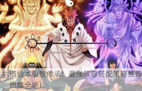 六道仙术极致传承：最强阵容搭配策略推荐，燃爆全场！