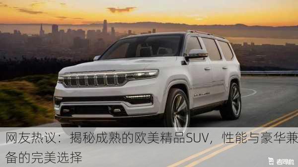 网友热议：揭秘成熟的欧美精品SUV，性能与豪华兼备的完美选择