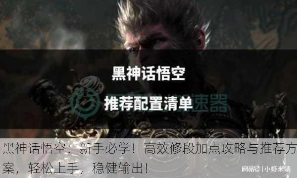 黑神话悟空：新手必学！高效修段加点攻略与推荐方案，轻松上手，稳健输出！