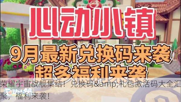 荣耀宇宙战舰集结！兑换码&礼包激活码大全汇聚，福利来袭！