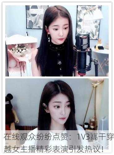 在线观众纷纷点赞：1V3高干穿越女主播精彩表演引发热议！
