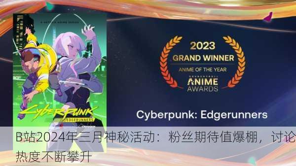B站2024年三月神秘活动：粉丝期待值爆棚，讨论热度不断攀升
