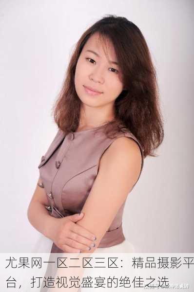 尤果网一区二区三区：精品摄影平台，打造视觉盛宴的绝佳之选