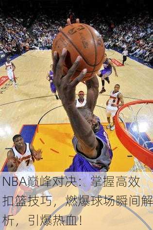 NBA巅峰对决：掌握高效扣篮技巧，燃爆球场瞬间解析，引爆热血！