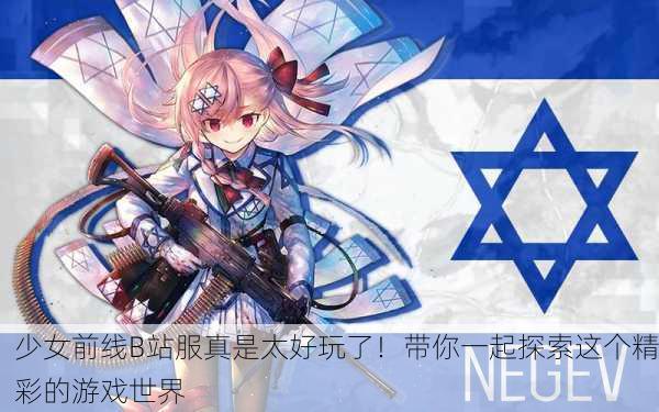 少女前线B站服真是太好玩了！带你一起探索这个精彩的游戏世界