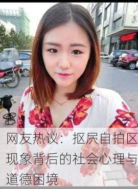 网友热议：抠屄自拍区现象背后的社会心理与道德困境
