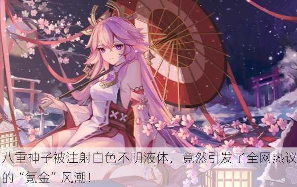 八重神子被注射白色不明液体，竟然引发了全网热议的“氪金”风潮！
